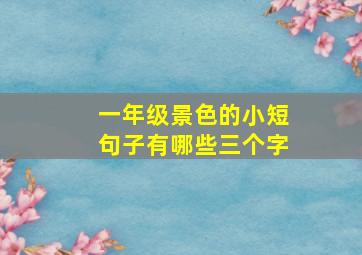 一年级景色的小短句子有哪些三个字