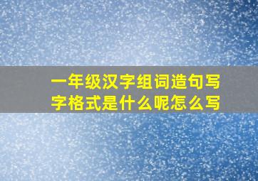 一年级汉字组词造句写字格式是什么呢怎么写