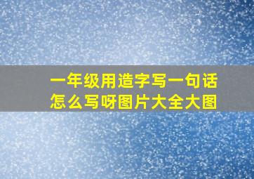 一年级用造字写一句话怎么写呀图片大全大图