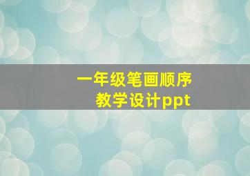 一年级笔画顺序教学设计ppt