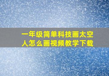 一年级简单科技画太空人怎么画视频教学下载