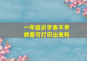 一年级识字表不带拼音可打印出来吗