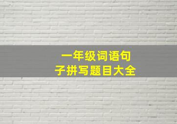 一年级词语句子拼写题目大全