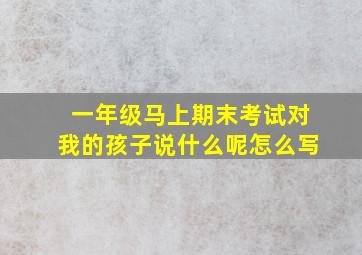 一年级马上期末考试对我的孩子说什么呢怎么写