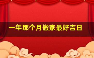 一年那个月搬家最好吉日