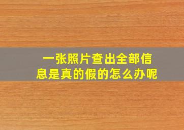 一张照片查出全部信息是真的假的怎么办呢