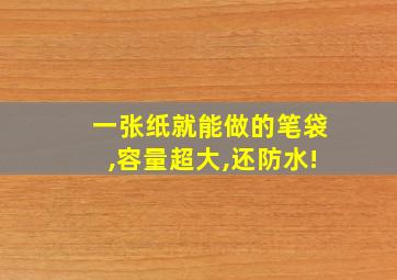 一张纸就能做的笔袋,容量超大,还防水!