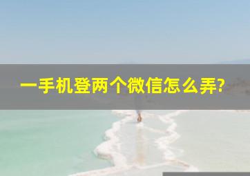 一手机登两个微信怎么弄?