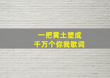 一把黄土塑成千万个你我歌词