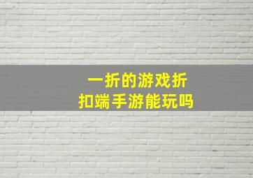 一折的游戏折扣端手游能玩吗