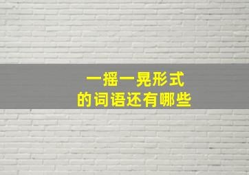 一摇一晃形式的词语还有哪些