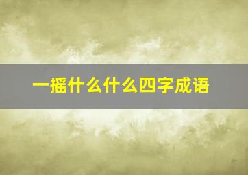 一摇什么什么四字成语