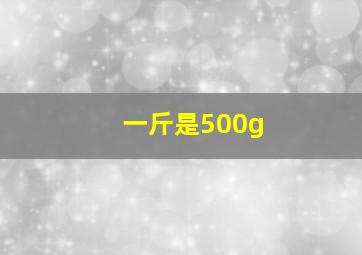 一斤是500g