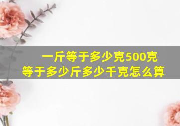 一斤等于多少克500克等于多少斤多少千克怎么算