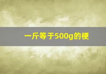 一斤等于500g的梗