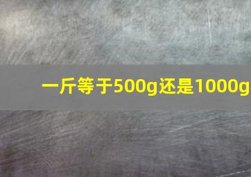 一斤等于500g还是1000g