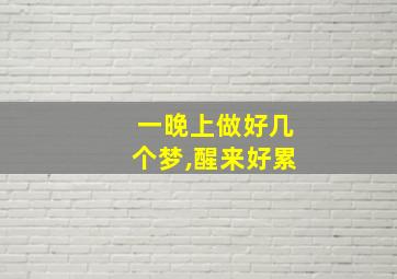 一晚上做好几个梦,醒来好累