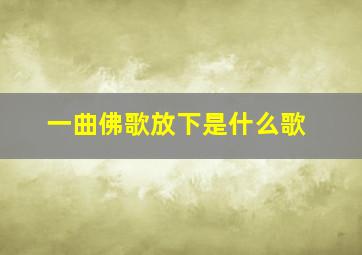 一曲佛歌放下是什么歌