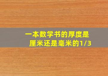 一本数学书的厚度是厘米还是毫米的1/3