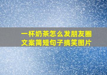 一杯奶茶怎么发朋友圈文案简短句子搞笑图片