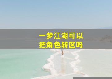 一梦江湖可以把角色转区吗