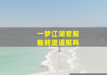 一梦江湖官服能转渠道服吗