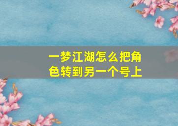 一梦江湖怎么把角色转到另一个号上