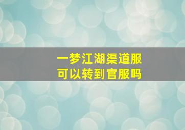 一梦江湖渠道服可以转到官服吗