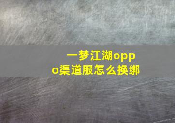 一梦江湖oppo渠道服怎么换绑