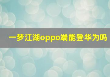 一梦江湖oppo端能登华为吗