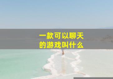 一款可以聊天的游戏叫什么