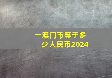 一澳门币等于多少人民币2024