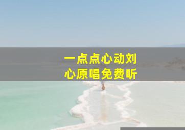 一点点心动刘心原唱免费听