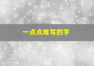 一点点难写的字