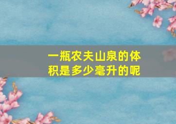 一瓶农夫山泉的体积是多少毫升的呢