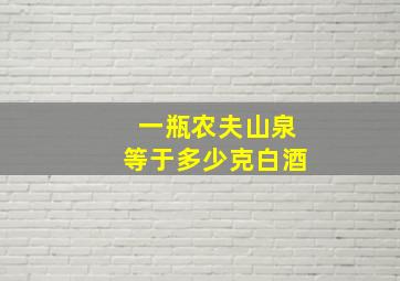 一瓶农夫山泉等于多少克白酒