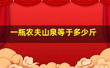 一瓶农夫山泉等于多少斤