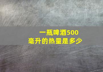 一瓶啤酒500毫升的热量是多少