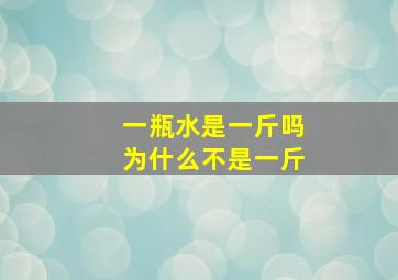 一瓶水是一斤吗为什么不是一斤