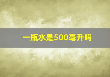 一瓶水是500毫升吗