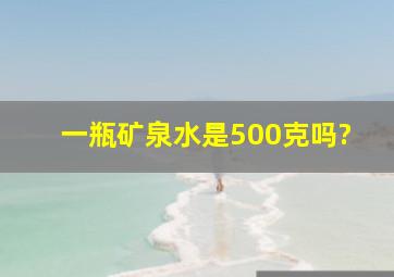 一瓶矿泉水是500克吗?