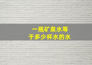 一瓶矿泉水等于多少杯水的水