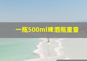 一瓶500ml啤酒瓶重量