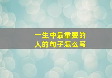 一生中最重要的人的句子怎么写