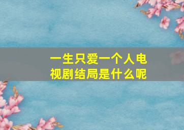 一生只爱一个人电视剧结局是什么呢