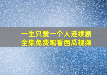 一生只爱一个人连续剧全集免费观看西瓜视频