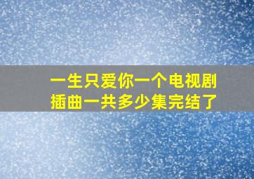 一生只爱你一个电视剧插曲一共多少集完结了