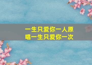 一生只爱你一人原唱一生只爱你一次