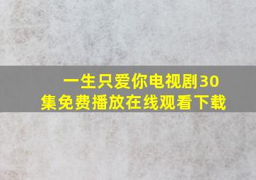 一生只爱你电视剧30集免费播放在线观看下载