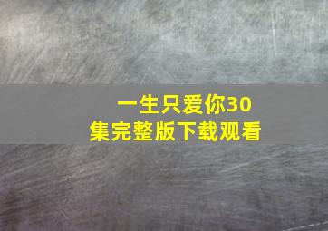 一生只爱你30集完整版下载观看